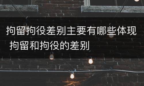 拘留拘役差别主要有哪些体现 拘留和拘役的差别