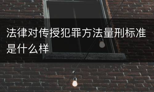 法律对传授犯罪方法量刑标准是什么样