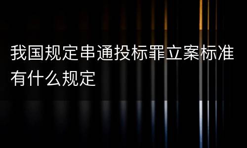 我国规定串通投标罪立案标准有什么规定