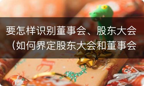 要怎样识别董事会、股东大会（如何界定股东大会和董事会的权力边界）