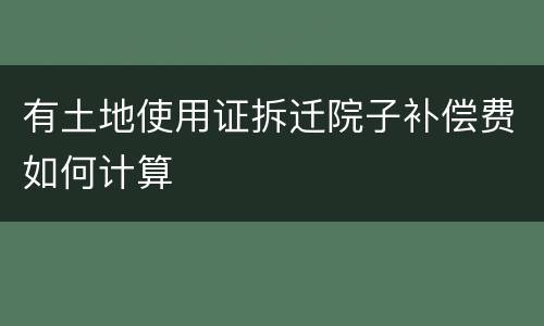 有土地使用证拆迁院子补偿费如何计算