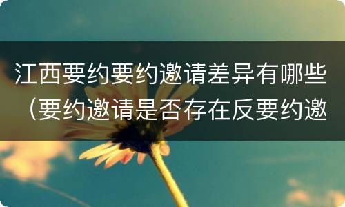 江西要约要约邀请差异有哪些（要约邀请是否存在反要约邀请）