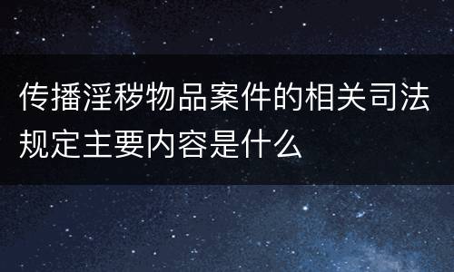 传播淫秽物品案件的相关司法规定主要内容是什么