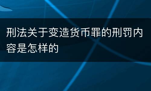 刑法关于变造货币罪的刑罚内容是怎样的