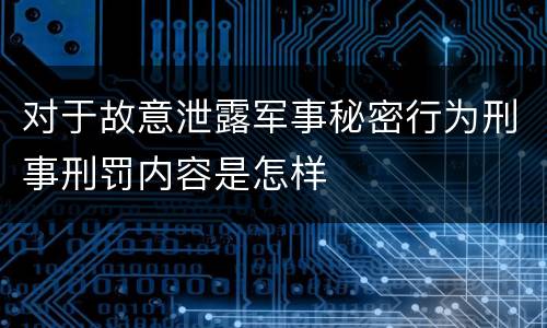 对于故意泄露军事秘密行为刑事刑罚内容是怎样