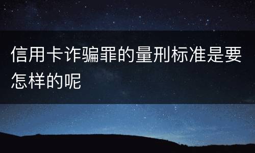 信用卡诈骗罪的量刑标准是要怎样的呢