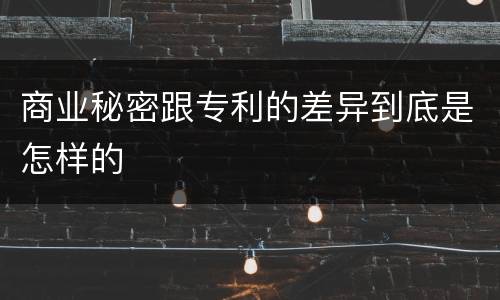 商业秘密跟专利的差异到底是怎样的