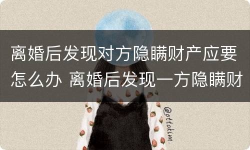 离婚后发现对方隐瞒财产应要怎么办 离婚后发现一方隐瞒财产怎么办