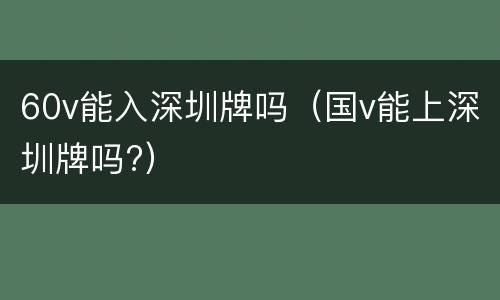60v能入深圳牌吗（国v能上深圳牌吗?）