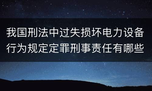 我国刑法中过失损坏电力设备行为规定定罪刑事责任有哪些