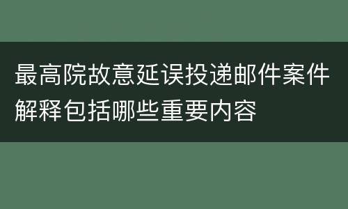 最高院故意延误投递邮件案件解释包括哪些重要内容