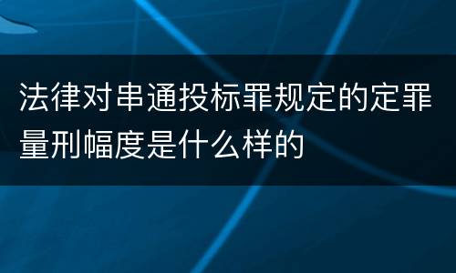 法律对串通投标罪规定的定罪量刑幅度是什么样的