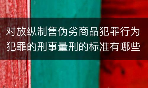 对放纵制售伪劣商品犯罪行为犯罪的刑事量刑的标准有哪些