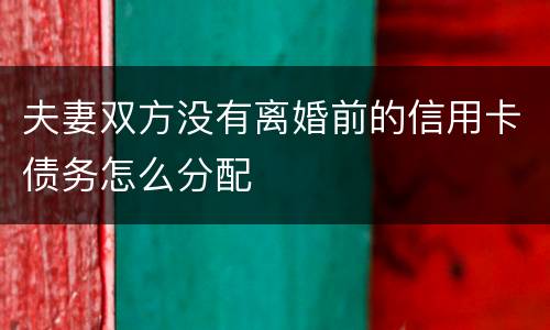 夫妻双方没有离婚前的信用卡债务怎么分配