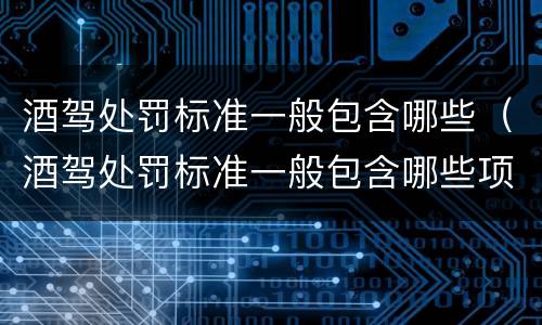 酒驾处罚标准一般包含哪些（酒驾处罚标准一般包含哪些项目）