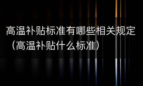 高温补贴标准有哪些相关规定（高温补贴什么标准）
