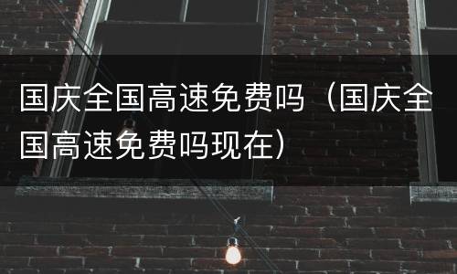 国庆全国高速免费吗（国庆全国高速免费吗现在）