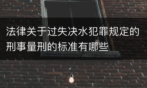 法律关于过失决水犯罪规定的刑事量刑的标准有哪些