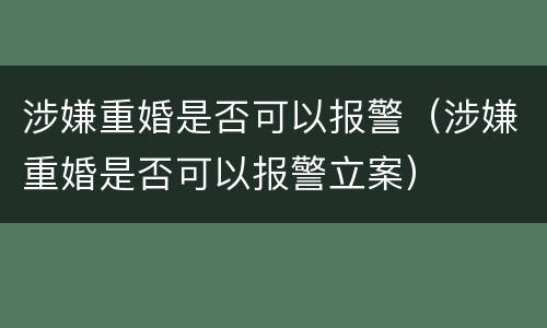 涉嫌重婚是否可以报警（涉嫌重婚是否可以报警立案）