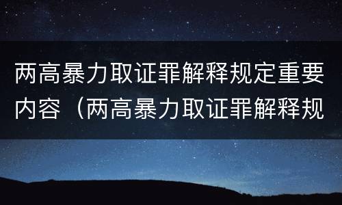 两高暴力取证罪解释规定重要内容（两高暴力取证罪解释规定重要内容不包括）