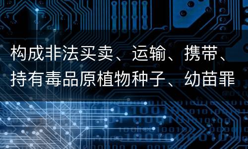 构成非法买卖、运输、携带、持有毒品原植物种子、幼苗罪的条件会有什么