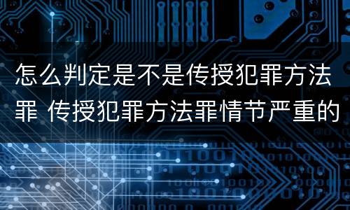 怎么判定是不是传授犯罪方法罪 传授犯罪方法罪情节严重的认定