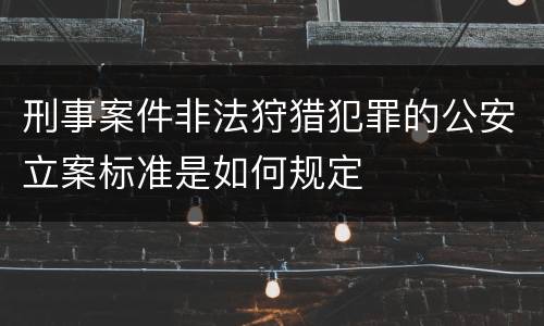 刑事案件非法狩猎犯罪的公安立案标准是如何规定