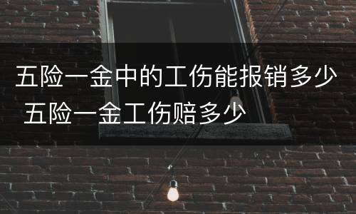 五险一金中的工伤能报销多少 五险一金工伤赔多少