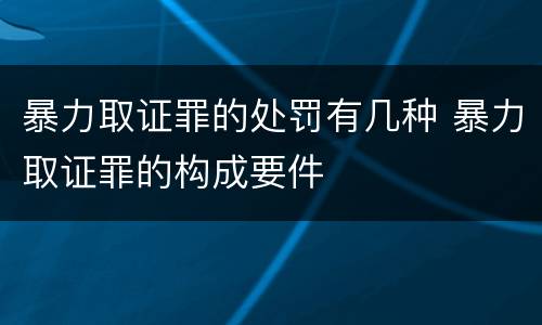 暴力取证罪的处罚有几种 暴力取证罪的构成要件