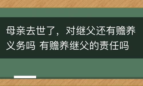 母亲去世了，对继父还有赡养义务吗 有赡养继父的责任吗