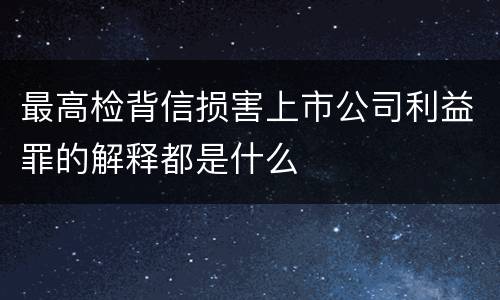 最高检背信损害上市公司利益罪的解释都是什么