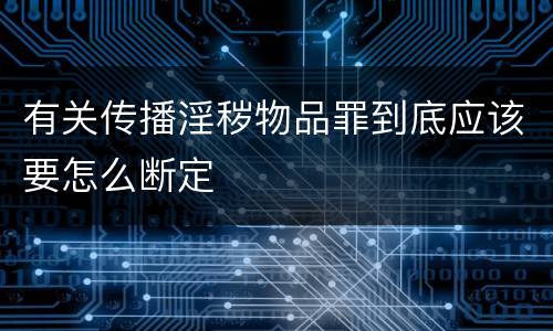 有关传播淫秽物品罪到底应该要怎么断定
