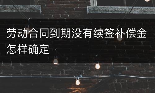 劳动合同到期没有续签补偿金怎样确定
