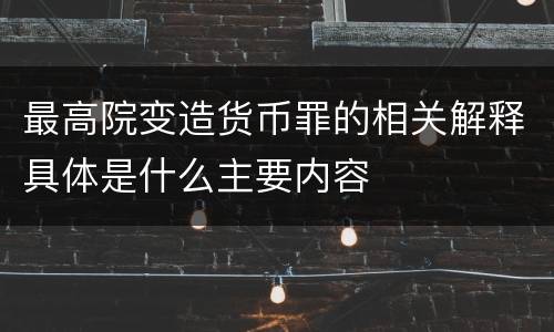 最高院变造货币罪的相关解释具体是什么主要内容