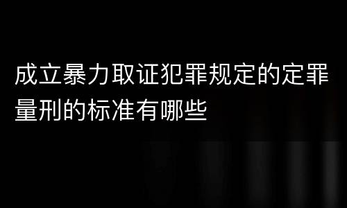 成立暴力取证犯罪规定的定罪量刑的标准有哪些