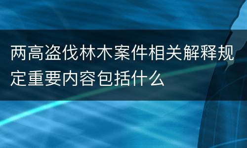 两高盗伐林木案件相关解释规定重要内容包括什么