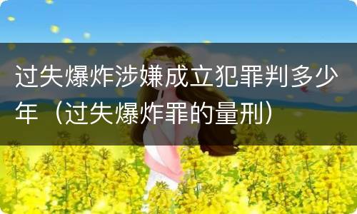 过失爆炸涉嫌成立犯罪判多少年（过失爆炸罪的量刑）