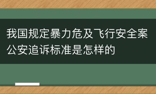 我国规定暴力危及飞行安全案公安追诉标准是怎样的