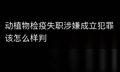 动植物检疫失职涉嫌成立犯罪该怎么样判