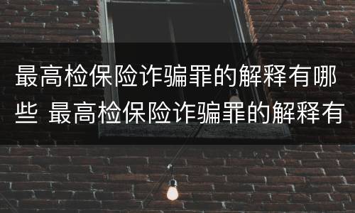 最高检保险诈骗罪的解释有哪些 最高检保险诈骗罪的解释有哪些规定