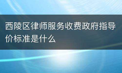 西陵区律师服务收费政府指导价标准是什么