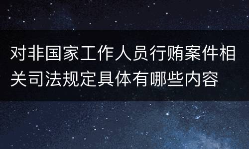 对非国家工作人员行贿案件相关司法规定具体有哪些内容