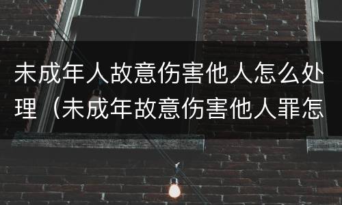 未成年人故意伤害他人怎么处理（未成年故意伤害他人罪怎么判）