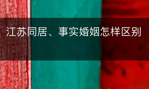 江苏同居、事实婚姻怎样区别