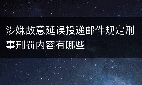 涉嫌故意延误投递邮件规定刑事刑罚内容有哪些
