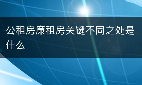公租房廉租房关键不同之处是什么