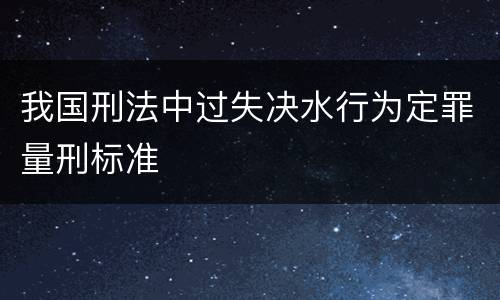 我国刑法中过失决水行为定罪量刑标准