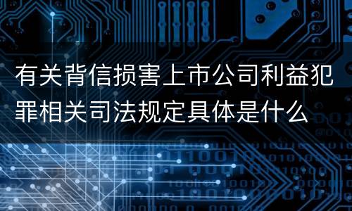 有关背信损害上市公司利益犯罪相关司法规定具体是什么