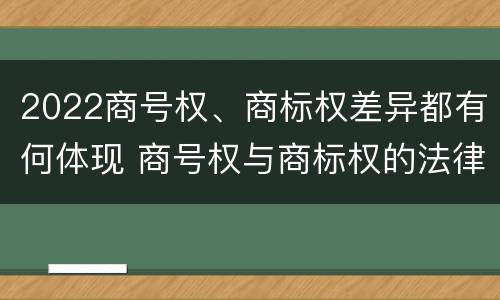 2022商号权、商标权差异都有何体现 商号权与商标权的法律冲突与解决