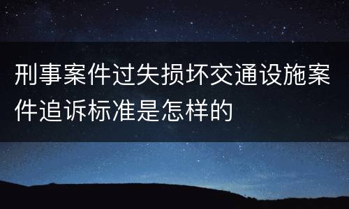 刑事案件过失损坏交通设施案件追诉标准是怎样的